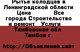 Рытье колодцев в Ленинградской области › Цена ­ 4 000 - Все города Строительство и ремонт » Услуги   . Тамбовская обл.,Тамбов г.